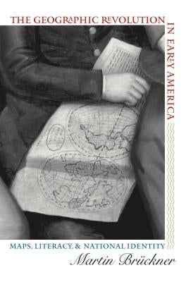 The Geographic Revolution in Early America: Maps, Literacy, and National Identity by Br?ckner, Martin