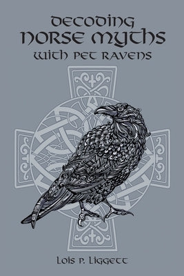 Decoding Norse Myths with Pet Ravens by Liggett, Lois P.