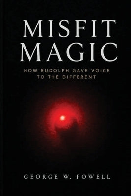 Misfit Magic: How Rudolph Gave Voice To The Different by Powell, George W.