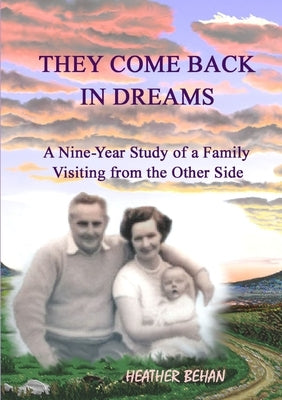 They Come Back in Dreams: A Nine-Year Study of a Family Visiting from the Other Side by Behan, Heather