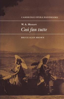 W. A. Mozart: Così Fan Tutte by Brown, Bruce Alan