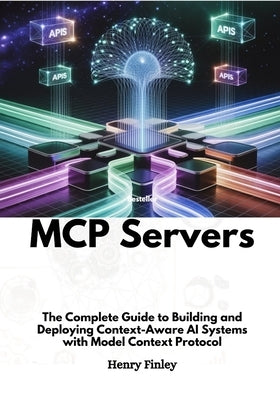 Mcp Servers: The Complete Guide to Building and Deploying Context-Aware AI Systems with Model Context Protocol by Finley, Henry