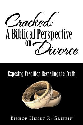 Cracked: A Biblical Perspective on Divorce: Exposing Tradition Revealing the Truth by Griffin, Bishop Henry R.