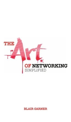 The Art of Networking, Simplified by Garner, Blair E.