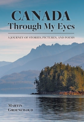 Canada Through My Eyes: A Journey of Stories, Pictures, and Poems by Groenewoud, Martin