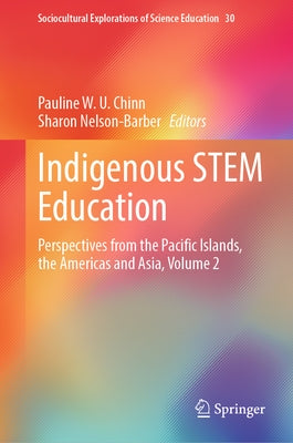 Indigenous Stem Education: Perspectives from the Pacific Islands, the Americas and Asia, Volume 2 by Chinn, Pauline W. U.