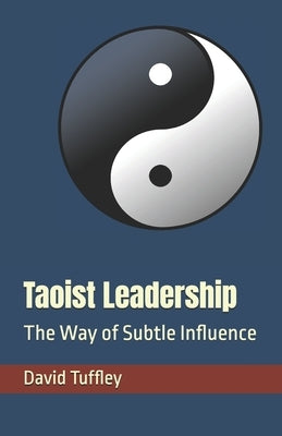 Taoist Leadership: The Way of Subtle Influence by Tuffley, David