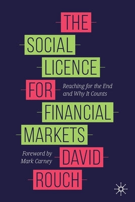 The Social Licence for Financial Markets: Reaching for the End and Why It Counts by Rouch, David