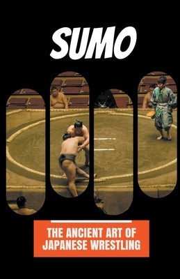 Sumo: The Ancient Art of Japanese Wrestling by Cole, Marcus B.