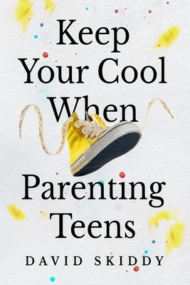 Keep Cool When Parenting Teens: 7 Hacks to Set Healthy Boundaries, Lecturer Less, Listen More, and Build a Strong Relationship by Skiddy, David