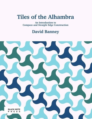 Tiles of the Alhambra: An Introduction to Compass and Straight Edge Construction by Banney, David