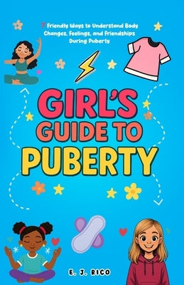 Girl's Guide to Puberty: 7 Friendly Ways to Understand Body Changes, Feelings, and Friendships During Puberty(Ages 10-16) by Rico, E. J.