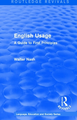 Routledge Revivals: English Usage (1986): A Guide to First Principles by Nash, Walter
