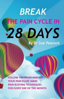 Break the Pain Cycle in 28 Days: Pain Busting Techniques for Every Day of the Month by Peacock, Sue