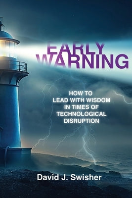 Early Warning: How to Lead with Wisdom in Times of Technological Disruption by Swisher, David J.