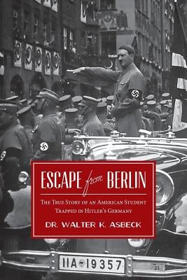 Escape From Berlin: The True Story of an American Student Trapped in Hitler's Germany by Asbeck, Walter K.