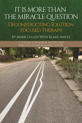 It Is More Than the Miracle Question: Deconstructing Solution Focused Therapy by Gillen, Mark