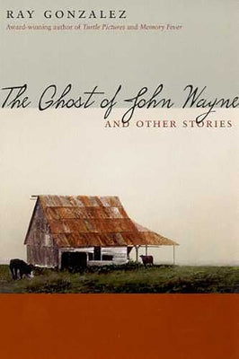 The Ghost of John Wayne, and Other Stories by Gonzalez, Ray