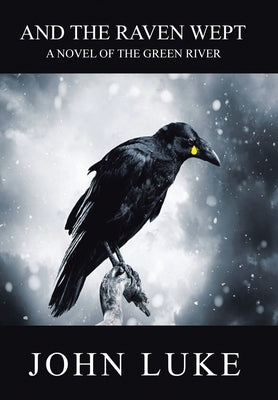 And the Raven Wept: A Novel of the Green River by Luke, John