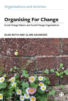 Organising for Change: Social Change Makers and Social Change Organisations by Roth, Silke