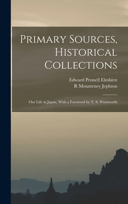 Primary Sources, Historical Collections: Our Life in Japan, With a Foreword by T. S. Wentworth by Elmhirst, Edward Pennell