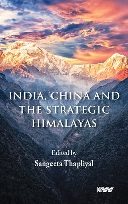 India, China and the Strategic Himalayas by Thapliyal, Sangeeta