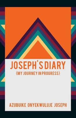 Joseph's Diary: (My Journey in Progress) by Joseph, Azubuike Onyekwuluje