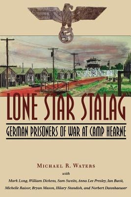 Lone Star Stalag: German Prisoners of War at Camp Hearne by Waters, Michael R.