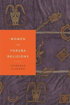 Women in Yoruba Religions by Oládémọ, Oyèrónké