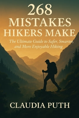 268 Mistakes Hikers Make: The Ultimate Guide to Safer, Smarter, and More Enjoyable Hiking by Puth, Claudia