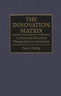 The Innovation Matrix: Culture and Structure Prerequisites to Innovation by Herbig, Paul