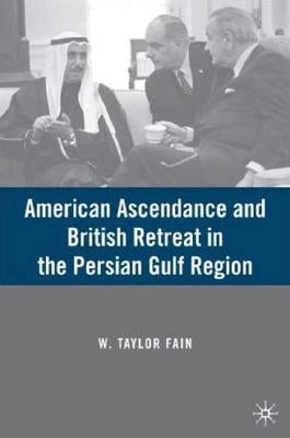 American Ascendance and British Retreat in the Persian Gulf Region by Fain, W.