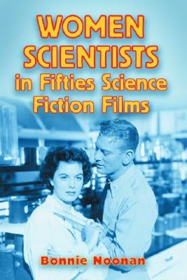 Women Scientists in Fifties Science Fiction Films by Noonan, Bonnie