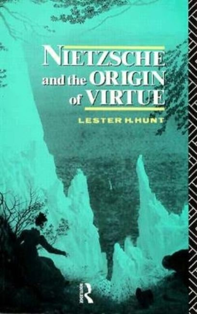 Nietzsche and the Origin of Virtue by Hunt, Lester H.