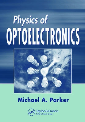 Physics of Optoelectronics by Parker, Michael A.