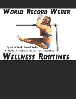World Record Weber Wellness Routines: 20 Proven Wellness Routines to Prevent Injuries with A Dozen Exercises to Improve Athletic Performance/Build Bon by Weber, Alicia