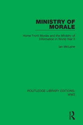 Ministry of Morale: Home Front Morale and the Ministry of Information in World War II by McLaine, Ian