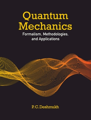 Quantum Mechanics: Formalism, Methodologies, and Applications by Deshmukh, P. C.