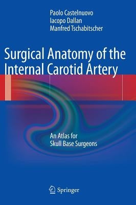 Surgical Anatomy of the Internal Carotid Artery: An Atlas for Skull Base Surgeons by Castelnuovo, Paolo