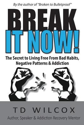 Break It Now!: The Secret to Living Free from Negative Patterns, Bad Habits & Addictions by Wilcox, Td