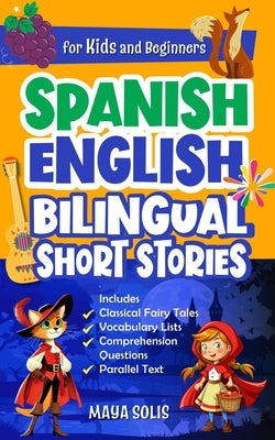 Spanish-English Bilingual Short Stories For Kids And Beginners: Classic Fairy Tales with Parallel Text, Vocabulary Lists, and Comprehension Questions by Solis, Maya