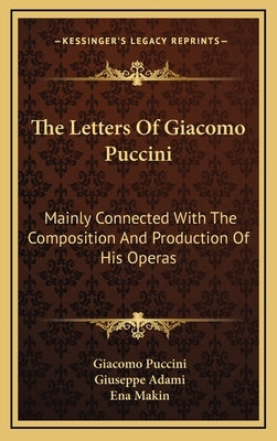The Letters of Giacomo Puccini: Mainly Connected with the Composition and Production of His Operas by Puccini, Giacomo