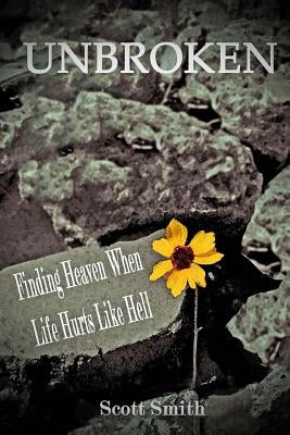 Unbroken: Finding Heaven When Life Hurts Like Hell by Smith, Scott