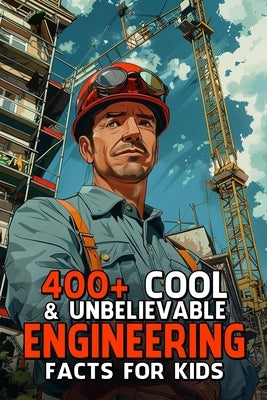 400+ Cool & Unbelievable Engineering Facts for Kids: Explore Futuristic Inventions, Incredible Innovations & Mind-Bending Science! (The Ultimate Gift by Nolen, Yu