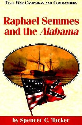 Raphael Semmes and the Alabama by Tucker, Spencer C.