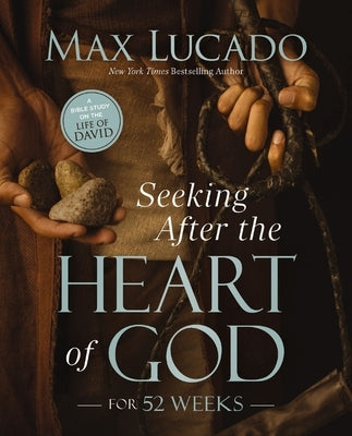 Seeking After the Heart of God for 52 Weeks: A Year-Long Bible Study on the Life of David by Lucado, Max