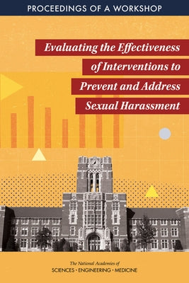 Evaluating the Effectiveness of Interventions to Prevent and Address Sexual Harassment: Proceedings of a Workshop by National Academies of Sciences Engineeri