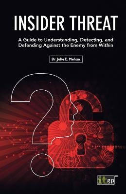 Insider Threat: A Guide to Understanding, Detecting, and Defending Against the Enemy from Within by Mehan, Julie E.