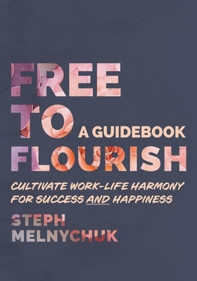 Free to Flourish: Cultivate Work-life Harmony for Success and Happiness by Melnychuk, Steph