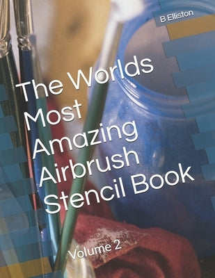 The Worlds Most Amazing Airbrush Stencil Book: Volume 2 by Elliston, B.